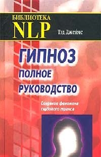 Гипноз. Полное руководство.Создание феномена глубокого транса., Тэд Джеймс