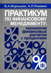 Практикум по Финансовому Менеджменту. Технология финансовых расчетов с процентами., Морошкин В.А.