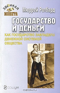 Государство и деньги. Как государство завладело денежной системой общества., Мюррей Ротбард