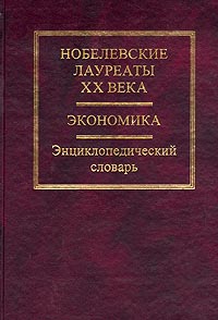 Нобелевские лауреаты ХХ века. Экономика. Энциклопедический словарь., Васина Л. Л.