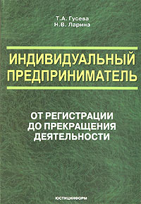Индивидуальный предприниматель: от регистрации до прекращения деятельности., Татьяна Гусева, Наталья Ларина