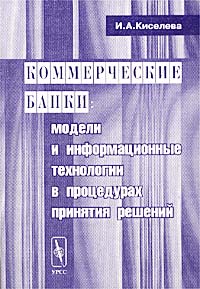 Коммерческие банки: модели и информационные технологии в процедурах принятия решений., Киселева И. А.