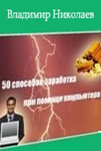 50 способов заработка при помощи компьютера., Николаев В.