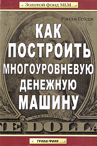 Как построить многоуровневую денежную машину., Рэнди Гейдж