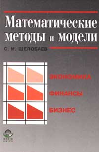 Математические методы и модели в экономике, финансах, бизнесе., Шелобаев С. И.