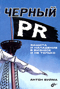 Черный PR. Защита и нападение в бизнесе и не только., Антон Вуйма