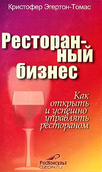 Ресторанный бизнес. Как открыть и успешно управлять рестораном., Кристофер Эгертон-Томас