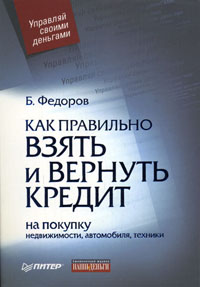 Как правильно взять и вернуть кредит: на покупку недвижимости, автомобиля, техники., Б. Федоров