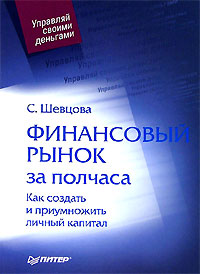 Финансовый рынок за полчаса. Как создать и приумножить личный капитал., С. Шевцова