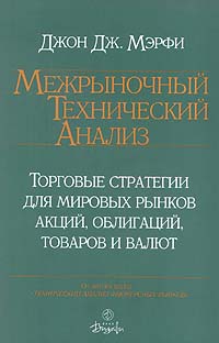 Межрыночный технический анализ. Торговые стратегии для мировых рынков акций, облигаций, товаров и валют., Джон Дж. Мэрфи