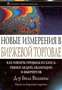 Новые измерения в биржевой торговле. Как извлечь прибыль из хаоса: рынки акций, облигаций и фьючерсов., Билл Вильямс