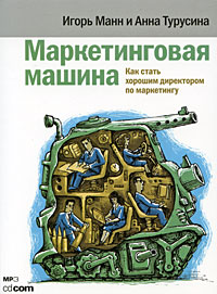 Маркетинговая машина. Как стать хорошим директором по маркетингу., Игорь Манн, Анна Турусина