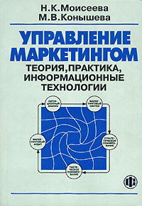 Управление маркетингом. Теория, практика, информационные технологии., Н. К. Моисеева, М. В. Конышева