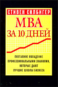 MBA за 10 дней. Поэтапное овладение профессиональными знаниями, которые дают лучшие школы бизнеса., Стивен Силбигер