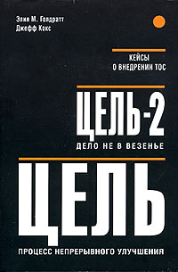 Цель: процесс непрерывного улучшения. Цель-2: Дело не в везенье., Элия М. Голдратт, Джефф Кокс