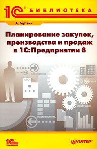 Планирование закупок, производства и продаж в 1С: Предприятии 8., А. В. Гартвич (Книга)