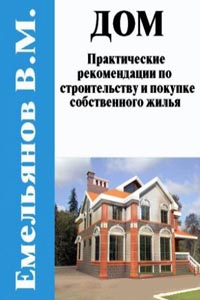 Дом. Практические рекомендации по строительству и покупке собственного жилья, Емельянов В. М.