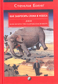 Как забросить слона в небеса. Дзен и искусство карабкаться вверх., Бинг Стенли