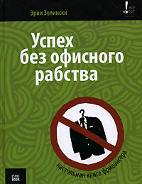 Успех без офисного рабства. Настольная книга фрилансера., Эрни Зелински