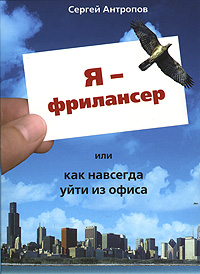 Я - фрилансер, или Как навсегда уйти из офиса., Сергей Антропов