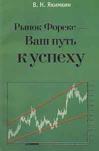 Рынок форекс - ваш путь к успеху., В. Н. Якимкин