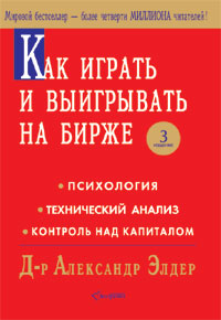 Как играть и выигрывать на бирже. Психология. Технический анализ. Контроль над капиталом., Александр Элдер