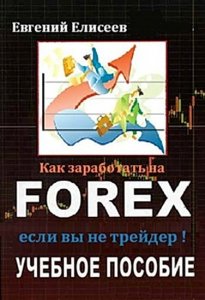 Как заработать на Forex, если Вы не трейдер., Елисеев Е.