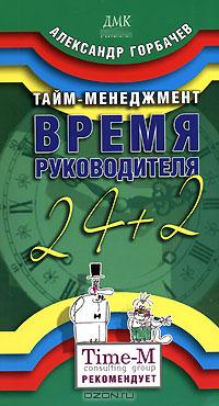 Тайм-менеджмент. Время руководителя: 24+2., Горбачёв А