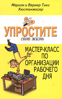 Упростите свою жизнь. Мастер-класс по организации рабочего дня., Кюстенмахер В, Кюстенмахер М