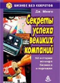 Секреты успеха великих компаний (52 истории из мира бизнеса и торговли)., Минго Дж.