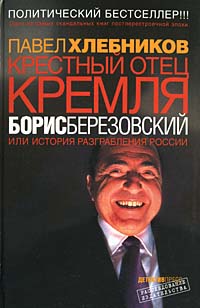 Крёстный отец Кремля Борис Березовский, или История разграбления России., Павел Хлебников