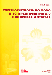 Учет и отчетность по МФСО в 1С: Предприятии 8.0 в вопросах и ответах., И. А. Берко