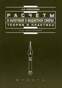 Расчеты в налоговой и бюджетной сферах: теория и практика., Самсонова А. Е.