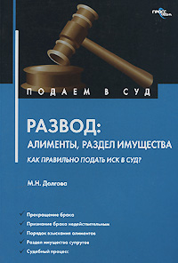 Развод. Алименты, раздел имущества. Как правильно подать иск в суд., Долгова М. Н.