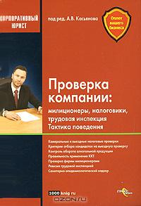 Проверка компании. Милиционеры, налоговики, трудовая инспекция. Тактика поведения., Под редакцией А. В. Касьянова