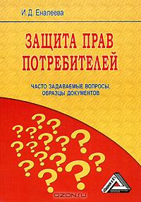 Защита прав потребителей. Часто задаваемые вопросы, образцы документов., Еналеева И.Д.